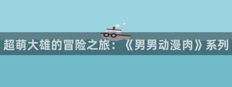 囧次元下载安装：超萌大雄的冒险之旅：《男男动漫肉》系列